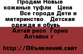 Продам Новые кожаные туфли › Цена ­ 1 500 - Все города Дети и материнство » Детская одежда и обувь   . Алтай респ.,Горно-Алтайск г.